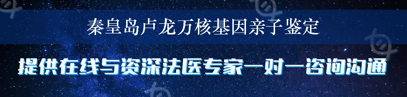 秦皇岛卢龙万核基因亲子鉴定